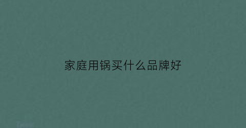 家庭用锅买什么品牌好(家庭用锅什么牌子好用)