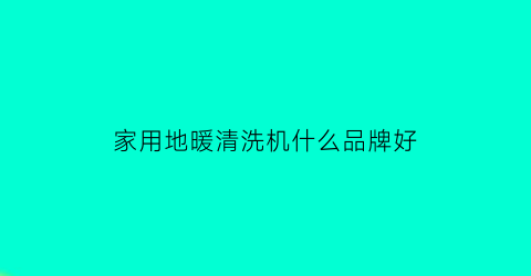 家用地暖清洗机什么品牌好(哪款地暖清洗机比较好用)