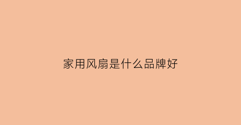 家用风扇是什么品牌好(家用风扇十大名牌排名)