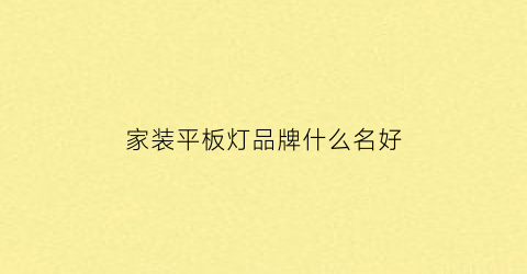 家装平板灯品牌什么名好(客厅平板灯安装视频教程)