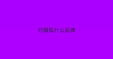 对圆弧什么品牌(圆弧是啥)