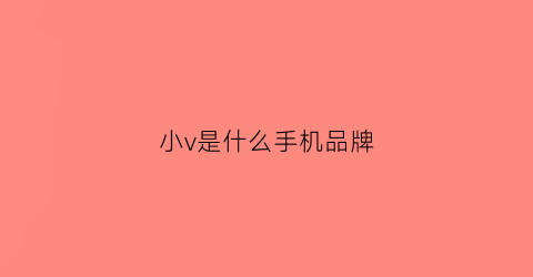 小v是什么手机品牌(小v是vivo手机特有的吗)