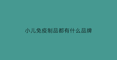 小儿免疫制品都有什么品牌(儿童免疫力药排行榜)