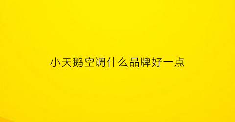 小天鹅空调什么品牌好一点(小天鹅空调什么品牌好一点耐用)