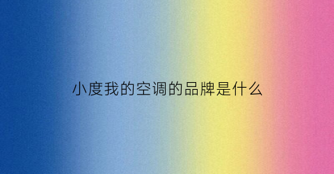 小度我的空调的品牌是什么(小度什么牌子的空调)
