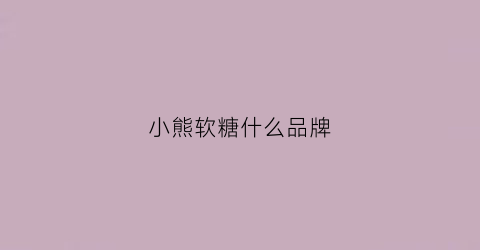 小熊软糖什么品牌(小熊软糖是干嘛用的)