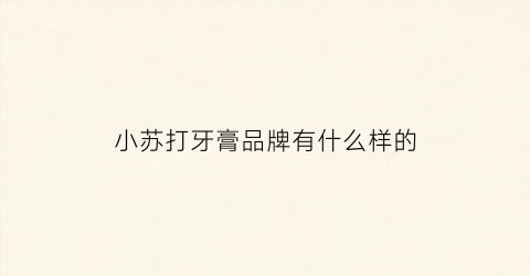 小苏打牙膏品牌有什么样的(小苏打牙膏知名品牌)