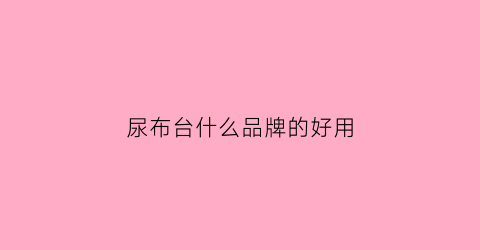 尿布台什么品牌的好用(尿布台实用性)