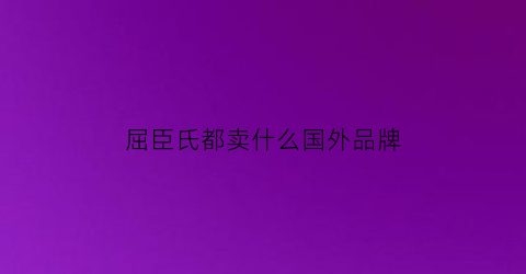 屈臣氏都卖什么国外品牌(屈臣氏东西是国外进口的吗)