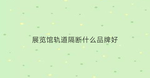 展览馆轨道隔断什么品牌好(展厅隔断)