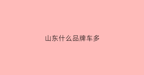 山东什么品牌车多(山东出产什么车)
