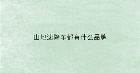山地速降车都有什么品牌(最好的山地速降自行车)