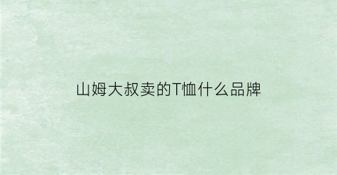 山姆大叔卖的T恤什么品牌(山姆大叔是卖什么的)