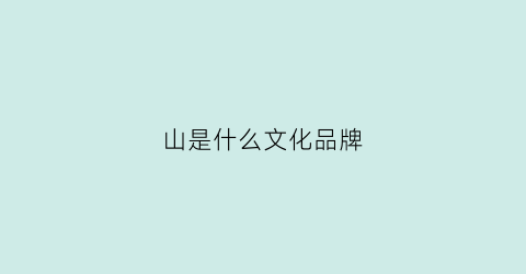 山是什么文化品牌(山是什么牌子)