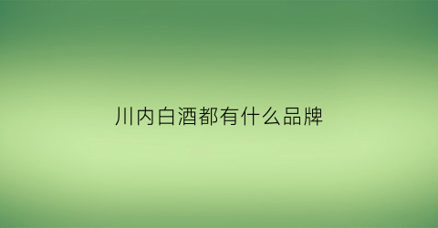 川内白酒都有什么品牌(川内白酒都有什么品牌的)