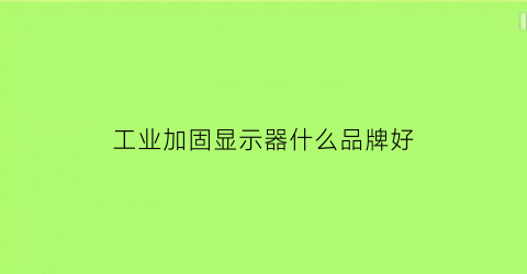 工业加固显示器什么品牌好(加固液晶显示器)