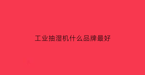 工业抽湿机什么品牌最好(工业抽湿机和烘干机的区别)