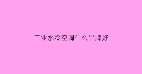 工业水冷空调什么品牌好(工业水冷空调机安装示意图)