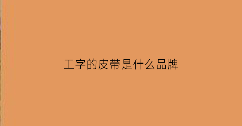 工字的皮带是什么品牌(工字的皮带是什么品牌的)