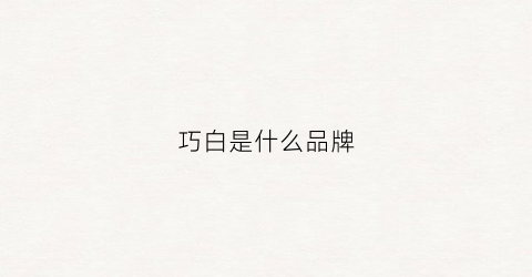 巧白是什么品牌(巧白官方)