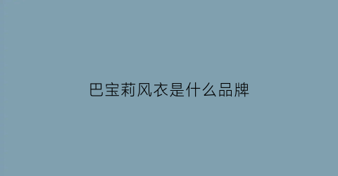 巴宝莉风衣是什么品牌(巴宝莉风衣是什么品牌标志)