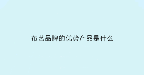 布艺品牌的优势产品是什么(布艺品牌哪个最好)