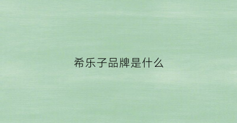 希乐子品牌是什么(希乐质量怎么样)
