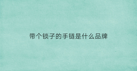 带个锁子的手链是什么品牌(带锁的吊坠)