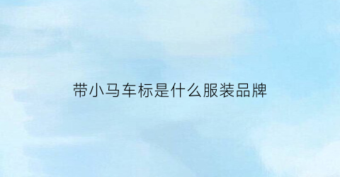 带小马车标是什么服装品牌(小马车标志是什么衣服)
