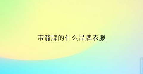 带箭牌的什么品牌衣服(箭牌的意思)