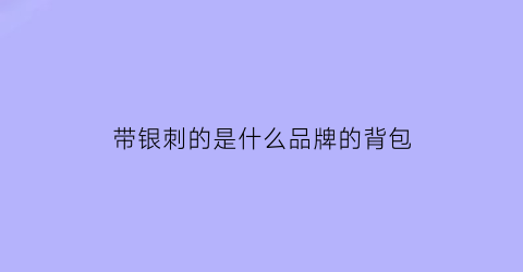 带银刺的是什么品牌的背包(带银刺的是什么品牌的背包)