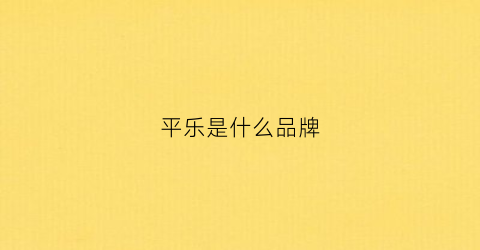 平乐是什么品牌(平乐百度百科)