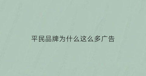 平民品牌为什么这么多广告(知名度很高的品牌为什么还要打广告)