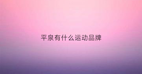 平泉有什么运动品牌(平泉购物中心有几家)