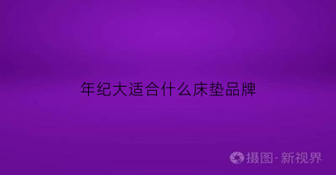 年纪大适合什么床垫品牌(中年人什么品牌床垫质量好)
