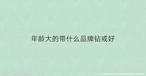 年龄大的带什么品牌钻戒好(年龄大的戴什么手镯)