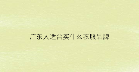 广东人适合买什么衣服品牌(广东人穿搭)