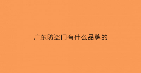 广东防盗门有什么品牌的