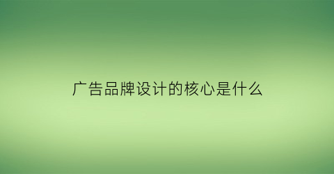 博鱼官网广告品牌设计的核心是什么(广告品牌设计的核心是什么意思)(图1)