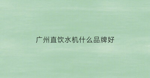 广州直饮水机什么品牌好(广州饮水机生产厂家)