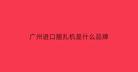 广州进口捆扎机是什么品牌(捆扎机售价)