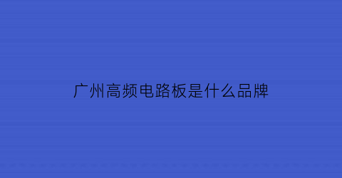 广州高频电路板是什么品牌(高频电路板基材)