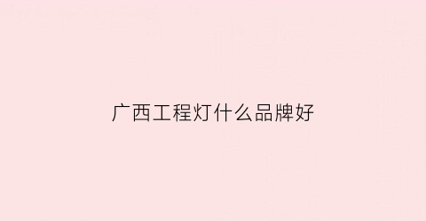 广西工程灯什么品牌好(广西照明工程有限公司)