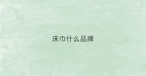 床巾什么品牌(床巾什么品牌最好)