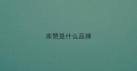 库赞是什么品牌(库赞是什么意思)