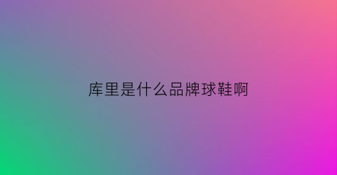 库里是什么品牌球鞋啊(库里是什么牌子的鞋)