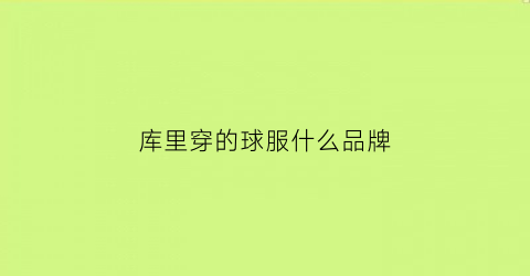 库里穿的球服什么品牌(库里的球衣哪个最好看)