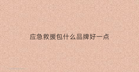 应急救援包什么品牌好一点(救援应急包包括的东西)