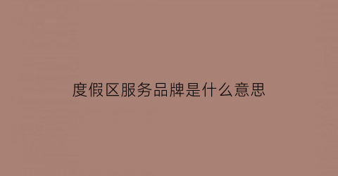 度假区服务品牌是什么意思(度假区slogan)