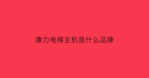 康力电梯主机是什么品牌